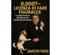 0,0007 - Licenza di Fare Figuracce: Le (dis)avventure dell’agente più ininfluente del mondo
