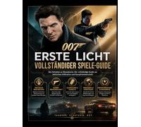 007: ERSTE LICHT VOLLSTÄNDIGER SPIELANLEITUNG: Vom Schatten zum Showdown: Ein vollständiger Leitfaden für taktische Infiltration und Kampfbeherrschung.