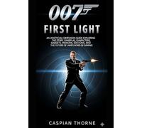 007: First Light: An Unofficial Companion Guide Exploring the Story, Gameplay, Characters, Gadgets, Missions, Editions, and the Future of James Bond in Gaming