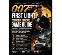 007 FIRST LIGHT COMPLETE OFFICIAL GAME GUIDE: The Complete Strategy Guide to Missions, Stealth, Combat, Gadgets, Vehicles, Collectibles, Secrets, Achievements, and 100% Game Completion