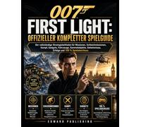 007 FIRST LIGHT: OFFIZIELLER KOMPLETTER SPIELGUIDE: Der vollständige Strategieleitfaden für Missionen, Schleichmissionen, Kampf, Gadgets, Fahrzeuge, ... Geheimnisse, Erfolge und 100 % Spielabschluss