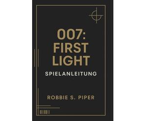 007: First Light - Spielanleitung: Missions-für-Mission-Lösung, versteckte Geheimnisse und fortgeschrittene Techniken für 00-Agenten