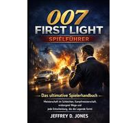 007 First Light Spielführer: Das ultimative Spielerhandbuch - Meisterschaft im Schleichen, Kampfmeisterschaft, verborgene Wege und jede Entscheidung, die die Legende formt
