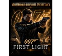 007 FIRST LIGHT - VOLLSTÄNDIGER OFFIZIELLER SPIELLEITFADEN: Ultimativer Komplettlösungsleitfaden, Geheimmissionen, Spionagestrategien, Gadgets, ... und Leitfaden für 100 % Spielabschluss