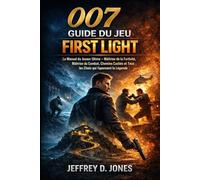 007 Guide du Jeu First Light: Le Manuel du Joueur Ultime - Maîtrise de la Furtivité, Maîtrise du Combat, Chemins Cachés et Tous les Choix qui façonnent la Légende