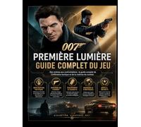 007 : PREMIÈRE LUMIÈRE GUIDE DE JEU COMPLET: Des ombres aux affrontements : Guide complet de l'infiltration tactique et de la maîtrise du combat.