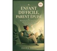 09 Enfant difficile, parent épuisé: Manuel de survie pour parents à bout : gérer les crises au quotidien, sortir de l’épuisement et cesser de culpabiliser (Enfant Difficile 06-07-08-09-10)