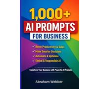 1,000+ AI Prompts for Business: Proven Prompts to Boost Productivity, Sales, Marketing, and Decision-Making with Artificial Intelligence