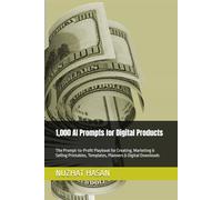 1,000 AI Prompts for Digital Products: The Prompt-to-Profit Playbook for Creating, Marketing & Selling Printables, Templates, Planners & Digital Downloads