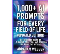 1,000+ AI Prompts for Every Field of Life (Updated Edition): Work, Business, Learning & Daily Living , An Evergreen Guide to Thinking, Creating, and Solving Problems with AI