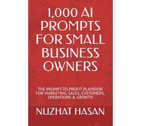 1,000 AI PROMPTS FOR SMALL BUSINESS OWNERS: THE PROMPT-TO-PROFIT PLAYBOOK FOR MARKETING, SALES, CUSTOMERS, OPERATIONS & GROWTH