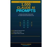 1,000 Claude AI Prompts for Business, Side Hustles & Passive Income: The Complete Beginner's Swipe-File of Ready-to-Use Claude Prompts for Content Creation, Freelancing, Marketing, and Making Money