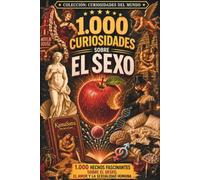 1.000 curiosidades sobre el sexo: Historia, ciencia, placer, fantasías, mitos y tabúes (Curiosidades del Mundo)