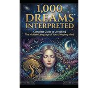1,000 DREAMS INTERPRETED: Complete Guide to Unlocking Hidden Language of Your Sleeping Mind