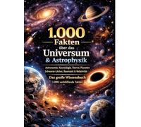 1.000 Fakten über das Universum & Astrophysik: Astronomie, Kosmologie, Sterne, Planeten, Schwarze Löcher, Raumzeit & Relativität | Das große Wissensbuch | 1.000 verblüffende Fakten