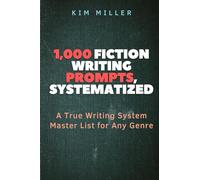 1,000 FICTION WRITING PROMPTS, SYSTEMATIZED: A True Writing System Master List for Any Genre