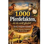 1.000 Pferdefakten, die du nicht glaubst: Kurios, witzig und erstaunlich: Wissen, Rekorde & Anekdoten für Pferdefreunde - 1.000 verblüffende Fakten