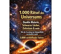 1.000 Rätsel des Universums: Dunkle Materie, Schwarze Löcher, Zeitreisen & mehr | Wie die Forschung das Unbegreifliche verständlich macht | 1.000 verblüffende Fakten