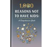 1,000 Reasons Not to Have Kids: A Comprehensive Guide