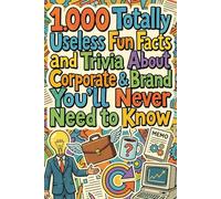 1.000 Totally Useless Fun Facts and Trivia About Corporate & Brand You’ll Never Need to Know (1.000 Totally Useless Fun Facts and Trivia You’ll Never Need to Know)
