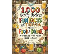 1.000 Totally Useless Fun Facts and Trivia About Food & Drink Curiosities You’ll Never Need to Know