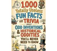 1.000 Totally Useless Fun Facts and Trivia About Odd Inventions & Historical Oddities You’ll Never Need to Know (1.000 Totally Useless Fun Facts and Trivia You’ll Never Need to Know)
