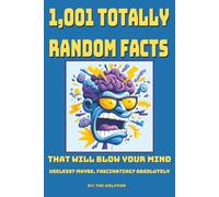 1,001 TOTALLY RANDOM FACTS THAT WILL BLOW YOUR MIND: Useless? Maybe. Fascinating? Absolutely