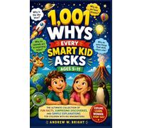 1,001 Whys Every Smart Kid Asks Ages 5-11: The Ultimate Collection of Fun Facts, Surprising Discoveries, and Simple Explanations for Children with Big Imaginations (The Whys Series)