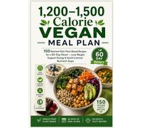 1,200-1,500 Calorie Vegan Meal Plan: 150 Nutrient-Rich Plant-Based Recipes for a 60-Day Reset - Lose Weight, Support Energy & Avoid Common Nutrient Gaps