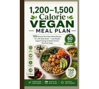 1,200-1,500 Calorie Vegan Meal Plan: 150 Nutrient-Rich Plant-Based Recipes for a 60-Day Reset - Lose Weight, Support Energy & Avoid Common Nutrient Gaps