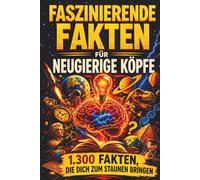 1.300 Faszinierende Fakten für neugierige Köpfe: Überraschendes Wissen über Geschichte, Wissenschaft, Natur, Popkultur und die Welt um uns herum