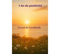 1 an de positivité : Journal de gratitude - 365 jours pour cultiver la joie et la sérénité: Carnet de bien-être et de développement personnel pour ... la confiance en soi et attirer le bonheur