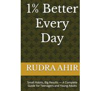 1% Better Every Day: Small Habits, Big Results - A Complete Guide for Teenagers and Young Adults