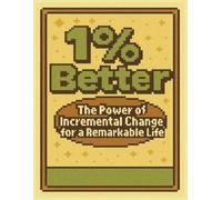 1% Better: The Power of Incremental Change for a Remarkable Life