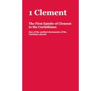 1 Clement: The First Epistle of Clement to the Corinthians: One of the earliest documents of the Christian church