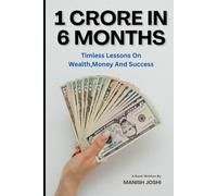 1 Crore in 6 Months: Timeless Lessons on Wealth, Money and Success: By Manish Joshi