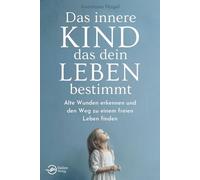 1.Das innere Kind, das dein Leben bestimmt: Alte Wunden erkennen und den Weg zu einem freien Leben finden