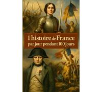 1 Histoire de France par jour pendant 100 jours: La France en cent récits - un parcours de mémoire et de grandeur.