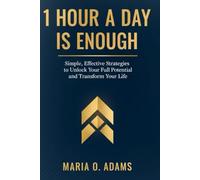 1 HOUR A DAY IS ENOUGH: Simple, Effective Strategies to Unlock Your Full Potential and Transform Your Life