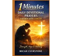 1 Minutes Daily Devotional Prayers for Men with Cancer: Faith-Based Reflections for Strength, Healing, and Hope During Illness and Recovery Journey