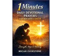 1 Minutes Daily Devotional Prayers for Men with Cancer: Faith-Based Reflections for Strength, Healing, and Hope During Illness and Recovery Journey