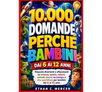 10.000 DOMANDE PERCHÉ BAMBINI DAI 6 AI 12 ANNI: Risposte divertenti e affascinanti su scienza, spazio, natura, animali, storia, tecnologia e vita quotidiana per bambini dai 6 ai 12 anni