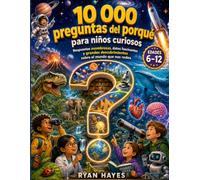10 000 preguntas del porqué para niños curiosos: Respuestas asombrosas, datos fascinantes y grandes descubrimientos sobre el mundo que nos rodea