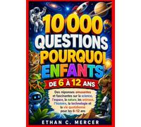 10 000 QUESTIONS POURQUOI ENFANTS DE 6 À 12 ANS: Des réponses amusantes et fascinantes sur la science, l'espace, la nature, les animaux, l'histoire, ... et la vie quotidienne pour les 6-12 ans