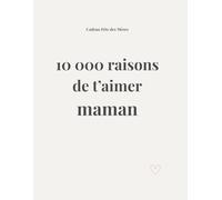 10 000 raisons de t’aimer maman : Livre à compléter par un enfant - Cadeau Fête des Mères: Un cadeau rempli d’amour à personnaliser par votre enfant pour une maman exceptionnelle