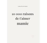 10 000 raisons de t’aimer mamie : Livre à compléter par un enfant - Cadeau pour mamie: Un livre rempli d’amour à personnaliser par votre enfant pour une mamie exceptionnelle (Cadeau Fête des Mères)