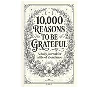 10,000 reasons to be grateful: A daily journal for a life of abundance