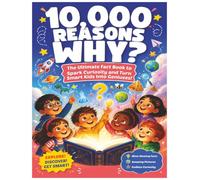 10,000 REASONS WHY?: The Ultimate Fact Book to Spark Curiosity and Turn Smart Kids Into Geniuses! (The 100,000 WHY? Encyclopedia Series)