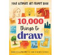 10,000 Things to Draw: Massive Art Prompt Collection with 30+ Creative Categories, 365-Day Drawing Challenge, and Wild Card Inspiration for Artists of Every Style