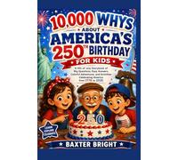10,000 Whys About America’s 250th Birthday for Kids: A 4th of July Storybook of Big Questions, Easy Answers, Colorful Adventures, and Activities Celebrating America from 1776 to 2026